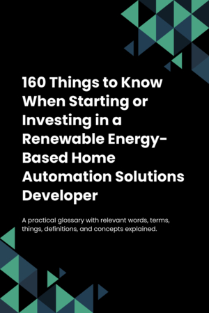 160 Things to Know When Starting or Investing in a Renewable Energy-Based Home Automation Solutions Developer