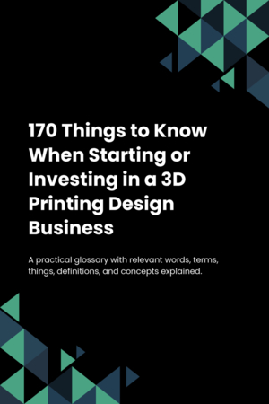 170 Things to Know When Starting or Investing in a 3D Printing Design Business