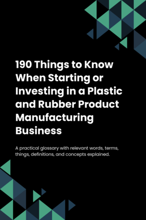 190 Things to Know When Starting or Investing in a Plastic and Rubber Product Manufacturing Business