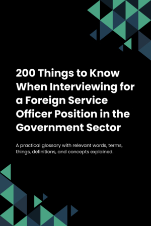 200 Things to Know When Interviewing for a Foreign Service Officer Position in the Government Sector