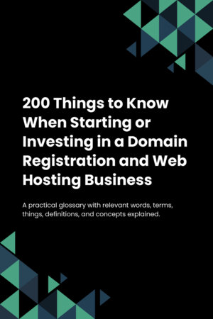 200 Things to Know When Starting or Investing in a Domain Registration and Web Hosting Business