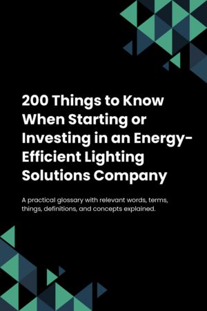 200 Things to Know When Starting or Investing in an Energy-Efficient Lighting Solutions Company