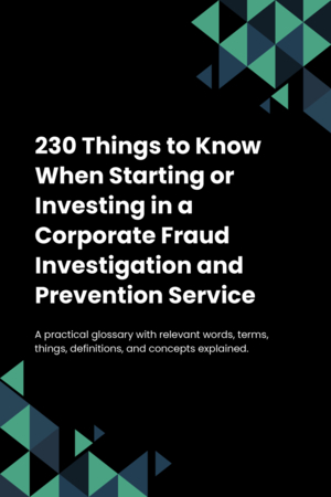 210 Things to Know When Starting or Investing in a Corporate Fraud Investigation and Prevention Service