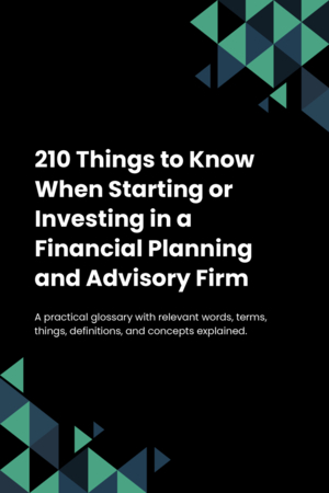 210 Things to Know When Starting or Investing in a Financial Planning and Advisory Firm