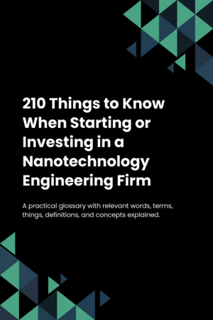 210 Things to Know When Starting or Investing in a Nanotechnology Engineering Firm