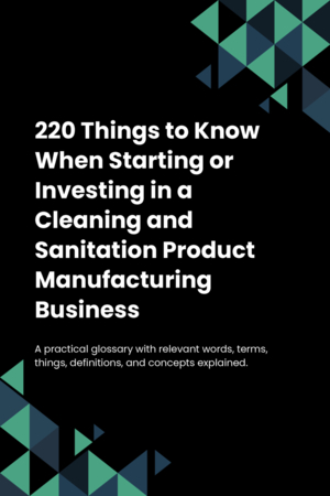 220 Things to Know When Starting or Investing in a Cleaning and Sanitation Product Manufacturing Business