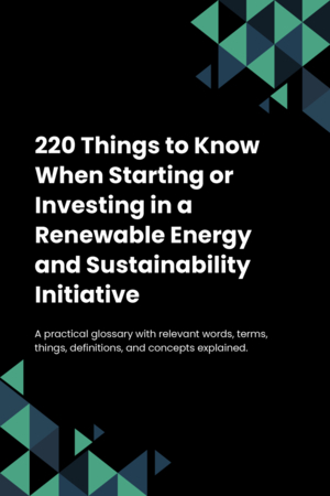 220 Things to Know When Starting or Investing in a Renewable Energy and Sustainability Initiative