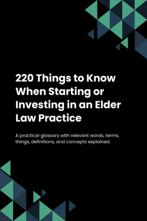 220 Things to Know When Starting or Investing in an Elder Law Practice