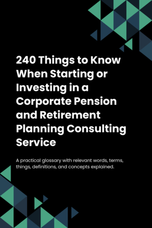 230 Things to Know When Starting or Investing in a Corporate Pension and Retirement Planning Consulting Service