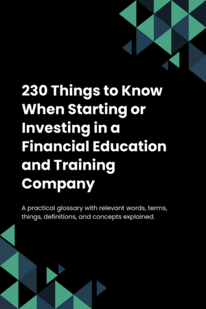 230 Things to Know When Starting or Investing in a Financial Education and Training Company