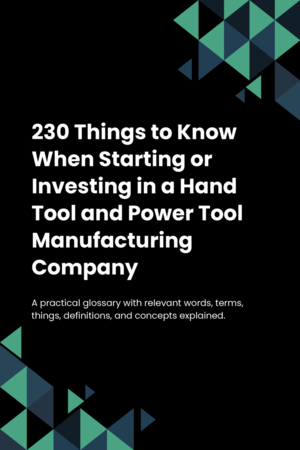 230 Things to Know When Starting or Investing in a Hand Tool and Power Tool Manufacturing Company