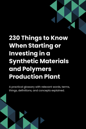 230 Things to Know When Starting or Investing in a Synthetic Materials and Polymers Production Plant