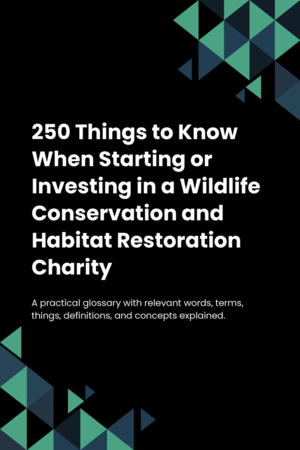 230 Things to Know When Starting or Investing in a Wildlife Conservation and Habitat Restoration Charity