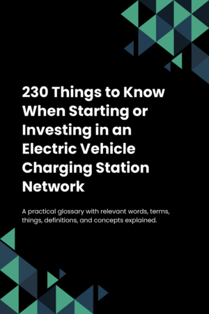 230 Things to Know When Starting or Investing in an Electric Vehicle Charging Station Network