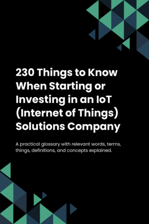 230 Things to Know When Starting or Investing in an IoT (Internet of Things) Solutions Company