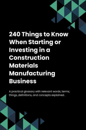 240 Things to Know When Starting or Investing in a Construction Materials Manufacturing Business