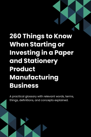 240 Things to Know When Starting or Investing in a Paper and Stationery Product Manufacturing Business