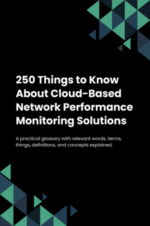 250 Things to Know About Cloud-Based Network Performance Monitoring Solutions