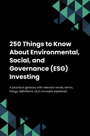 250 Things to Know About Environmental, Social, and Governance (ESG) Investing