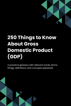 250 Things to Know About Gross Domestic Product (GDP)