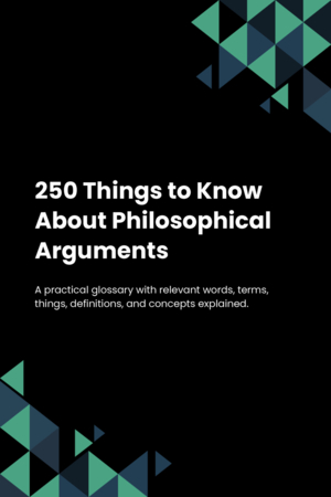 250 Things to Know About Philosophical Arguments