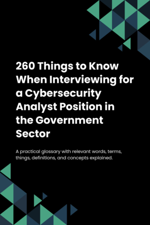 250 Things to Know When Interviewing for a Cybersecurity Analyst Position in the Government Sector