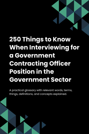 250 Things to Know When Interviewing for a Government Contracting Officer Position in the Government Sector