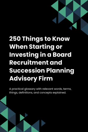 250 Things to Know When Starting or Investing in a Board Recruitment and Succession Planning Advisory Firm