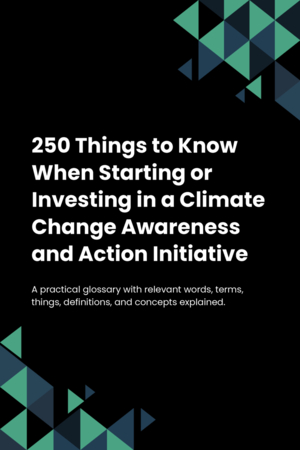 250 Things to Know When Starting or Investing in a Climate Change Awareness and Action Initiative