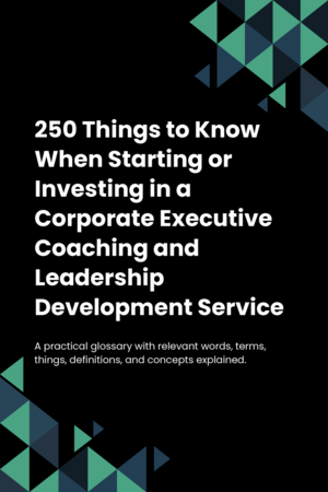 250 Things to Know When Starting or Investing in a Corporate Executive Coaching and Leadership Development Service