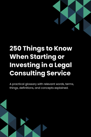 250 Things to Know When Starting or Investing in a Legal Consulting Service