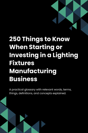 250 Things to Know When Starting or Investing in a Lighting Fixtures Manufacturing Business