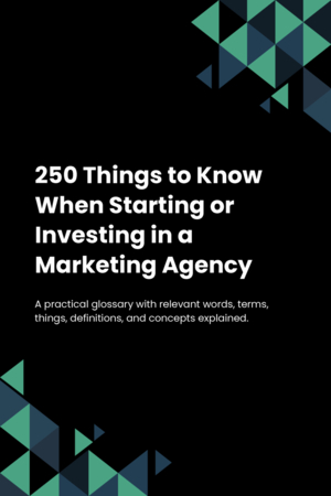 250 Things to Know When Starting or Investing in a Marketing Agency