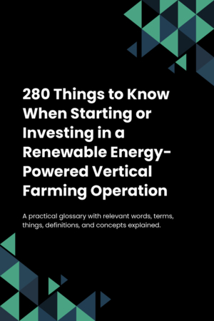 250 Things to Know When Starting or Investing in a Renewable Energy-Powered Vertical Farming Operation