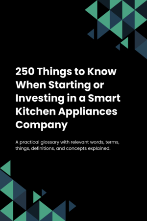 250 Things to Know When Starting or Investing in a Smart Kitchen Appliances Company