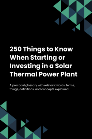 250 Things to Know When Starting or Investing in a Solar Thermal Power Plant