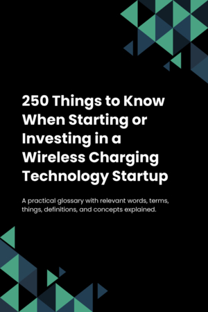 250 Things to Know When Starting or Investing in a Wireless Charging Technology Startup