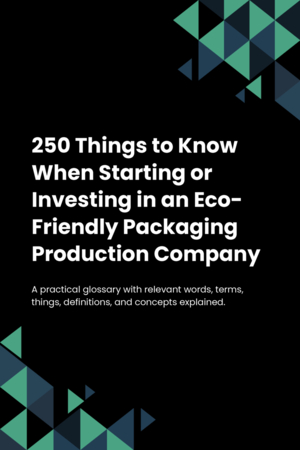 250 Things to Know When Starting or Investing in an Eco-Friendly Packaging Production Company