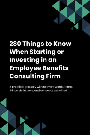 250 Things to Know When Starting or Investing in an Employee Benefits Consulting Firm