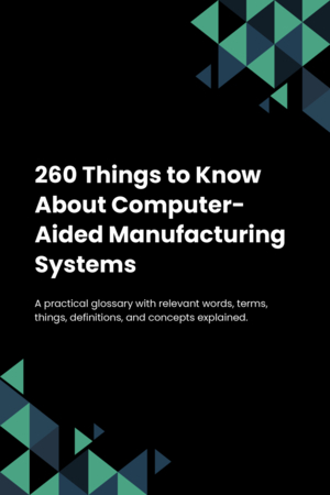 260 Things to Know About Computer-Aided Manufacturing Systems