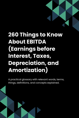 260 Things to Know About EBITDA (Earnings before Interest, Taxes, Depreciation, and Amortization)