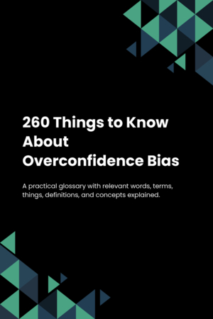 260 Things to Know About Overconfidence Bias