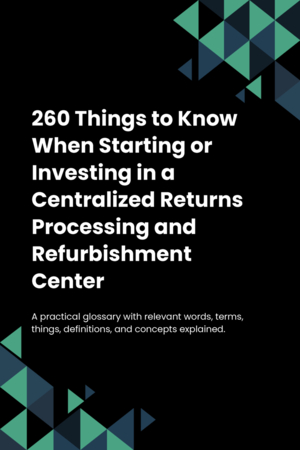 260 Things to Know When Starting or Investing in a Centralized Returns Processing and Refurbishment Center