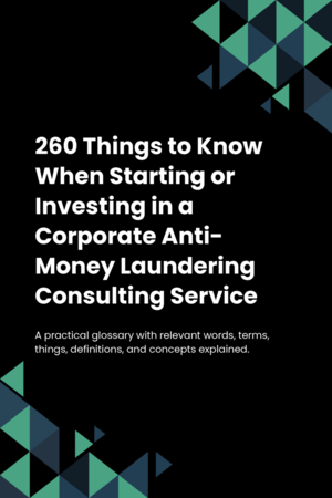 260 Things to Know When Starting or Investing in a Corporate Anti-Money Laundering Consulting Service