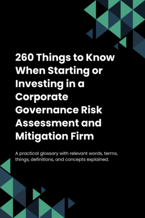 260 Things to Know When Starting or Investing in a Corporate Governance Risk Assessment and Mitigation Firm