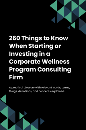 260 Things to Know When Starting or Investing in a Corporate Wellness Program Consulting Firm