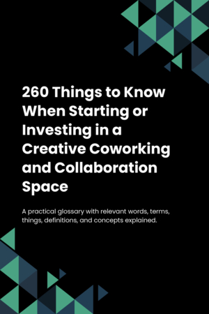 260 Things to Know When Starting or Investing in a Creative Coworking and Collaboration Space