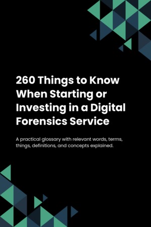 260 Things to Know When Starting or Investing in a Digital Forensics Service