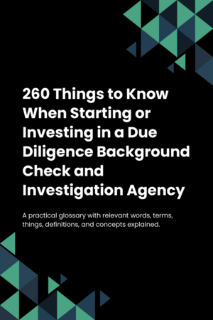 260 Things to Know When Starting or Investing in a Due Diligence Background Check and Investigation Agency