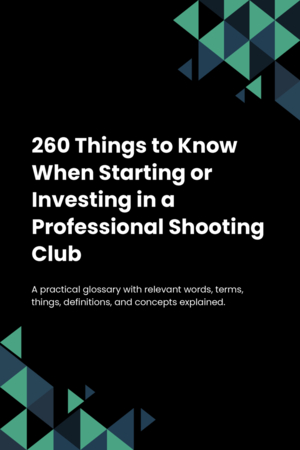 260 Things to Know When Starting or Investing in a Professional Shooting Club